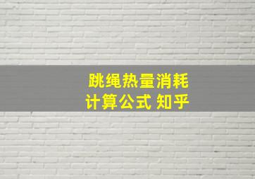 跳绳热量消耗计算公式 知乎